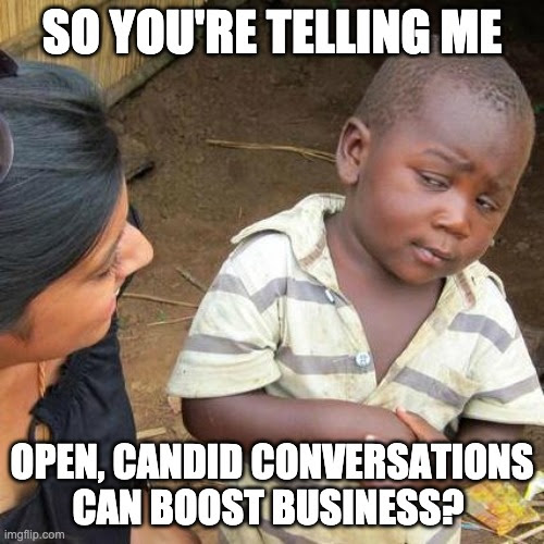 Meme reads: "So you're telling me open, candid conversations can boost business?" A child looks skeptical.
