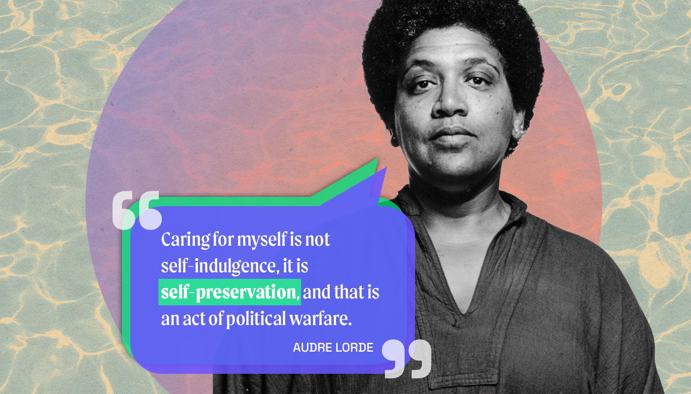 This is a collage of Audre Lorde with the quote: “Caring for myself is not self-indulgence, it is self-preservation, and that is an act of political warfare”